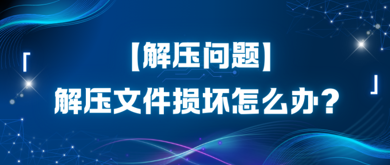 【解压问题】解压文件损坏怎么办？-玩家资源库